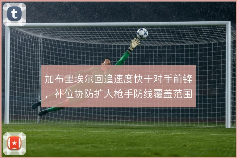 加布里埃尔回追速度快于对手前锋，补位协防扩大枪手防线覆盖范围