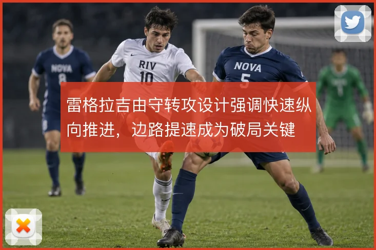 雷格拉吉由守转攻设计强调快速纵向推进,边路提速成为破局关键
