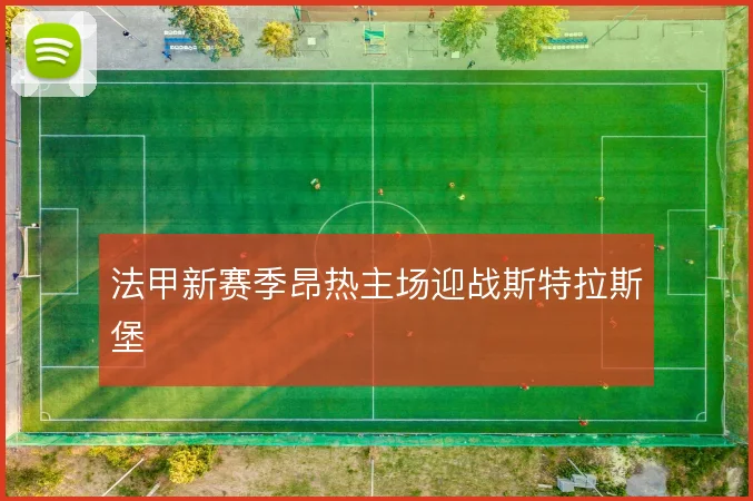 法甲新赛季昂热主场迎战斯特拉斯堡