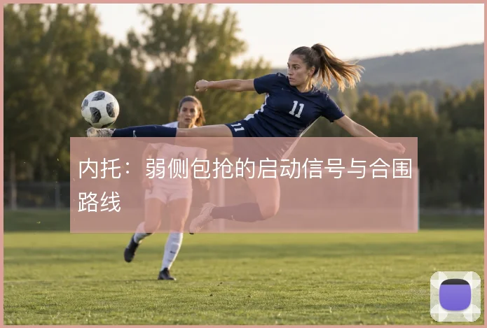 内托:弱侧包抢的启动信号与合围路线