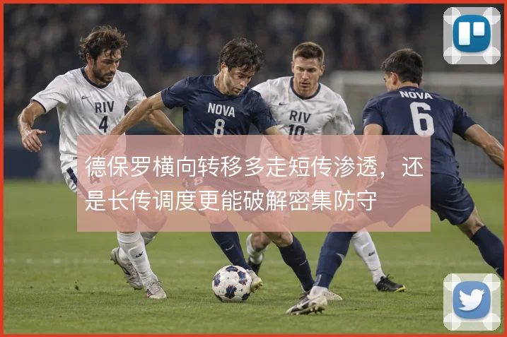 德保罗横向转移多走短传渗透,还是长传调度更能破解密集防守